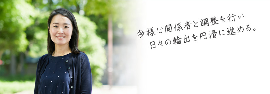 多様な関係者と調整を行い日々の輸出を円滑に進める。